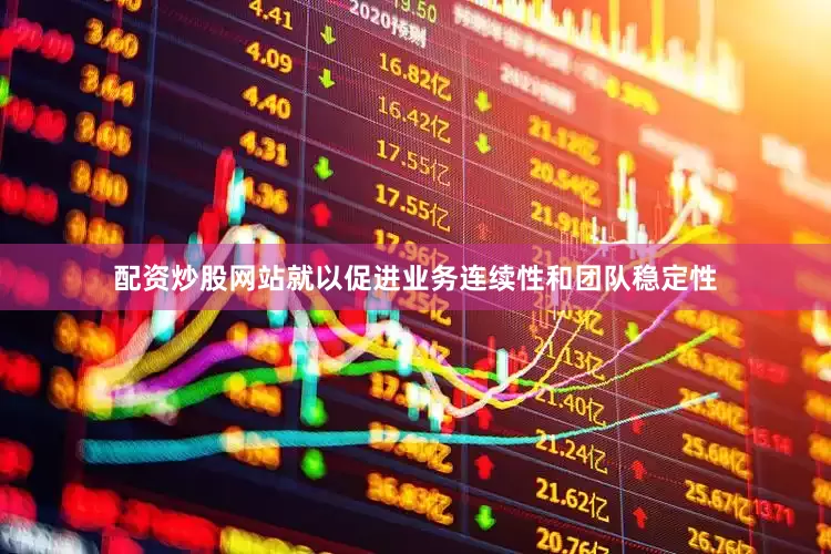 配资炒股网站就以促进业务连续性和团队稳定性