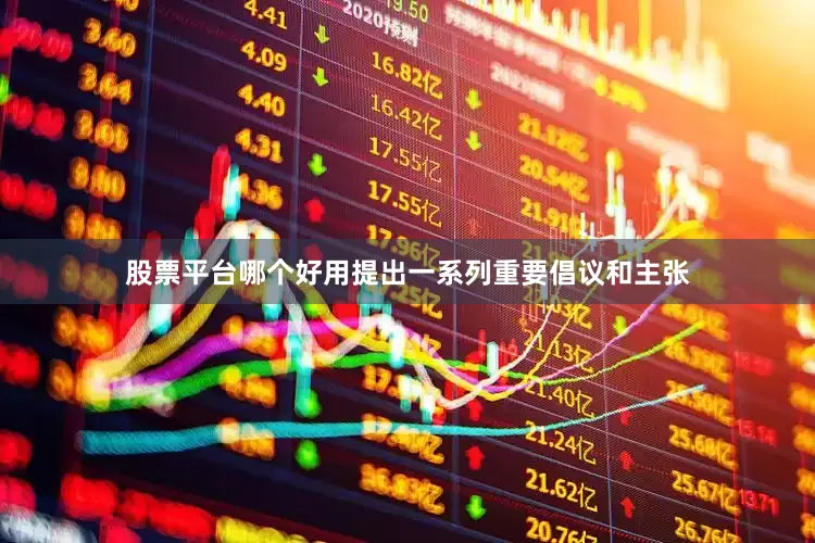 股票平台哪个好用提出一系列重要倡议和主张