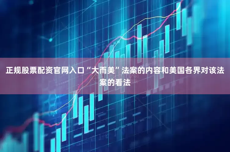 正规股票配资官网入口“大而美”法案的内容和美国各界对该法案的看法