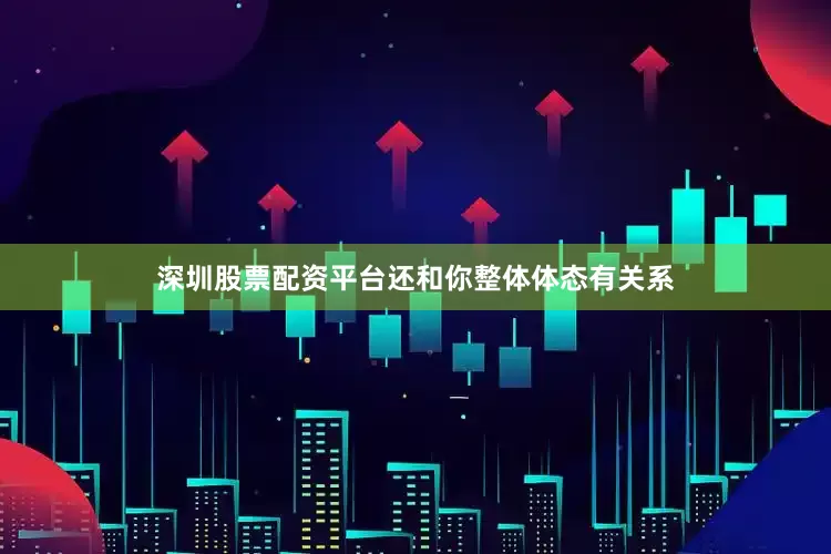 深圳股票配资平台还和你整体体态有关系