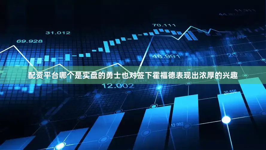 配资平台哪个是实盘的勇士也对签下霍福德表现出浓厚的兴趣