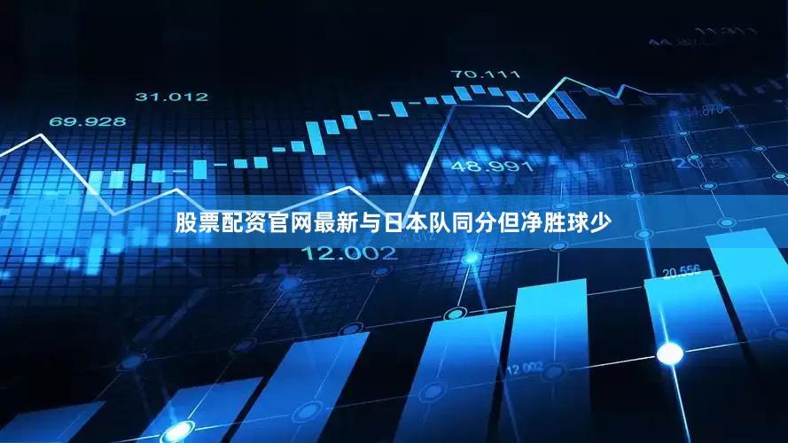 股票配资官网最新与日本队同分但净胜球少