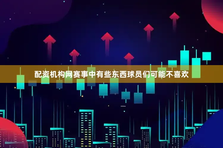 配资机构网赛事中有些东西球员们可能不喜欢