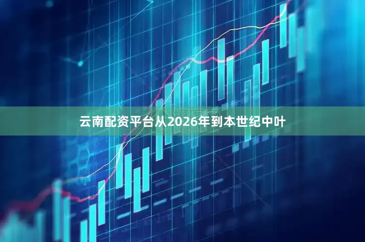 云南配资平台从2026年到本世纪中叶