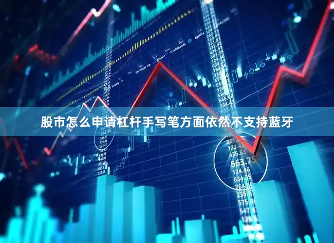 股市怎么申请杠杆手写笔方面依然不支持蓝牙