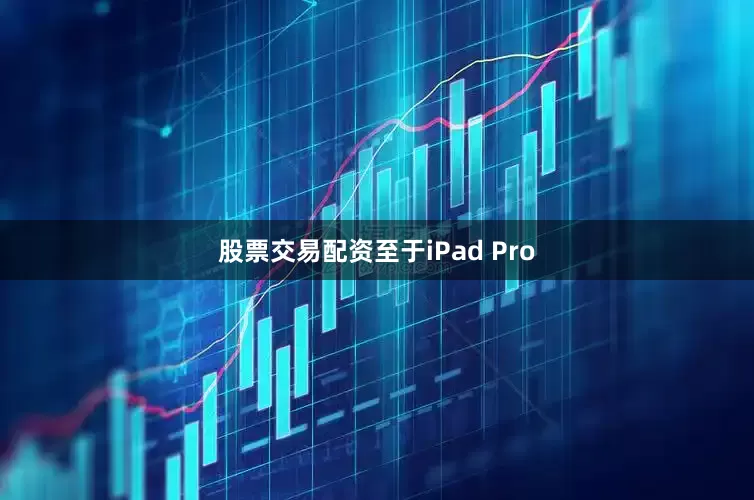 股票交易配资至于iPad Pro