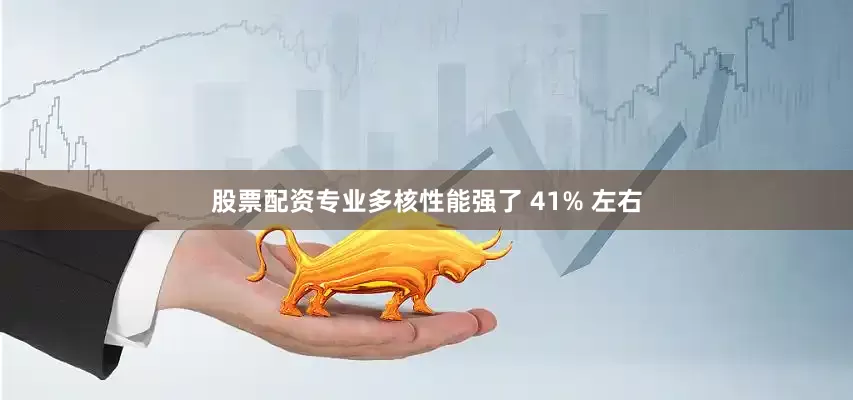 股票配资专业多核性能强了 41% 左右