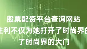 股票配资平台查询网站这场胜利不仅为她打开了时尚界的大门