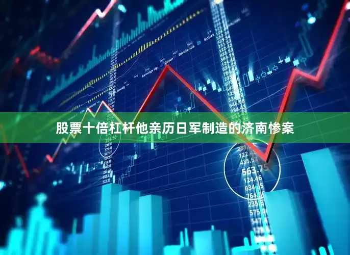 股票十倍杠杆他亲历日军制造的济南惨案