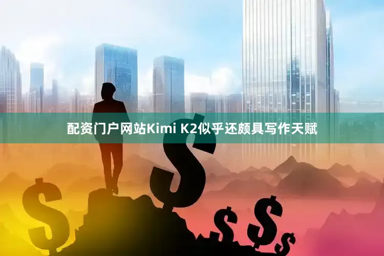 配资门户网站Kimi K2似乎还颇具写作天赋