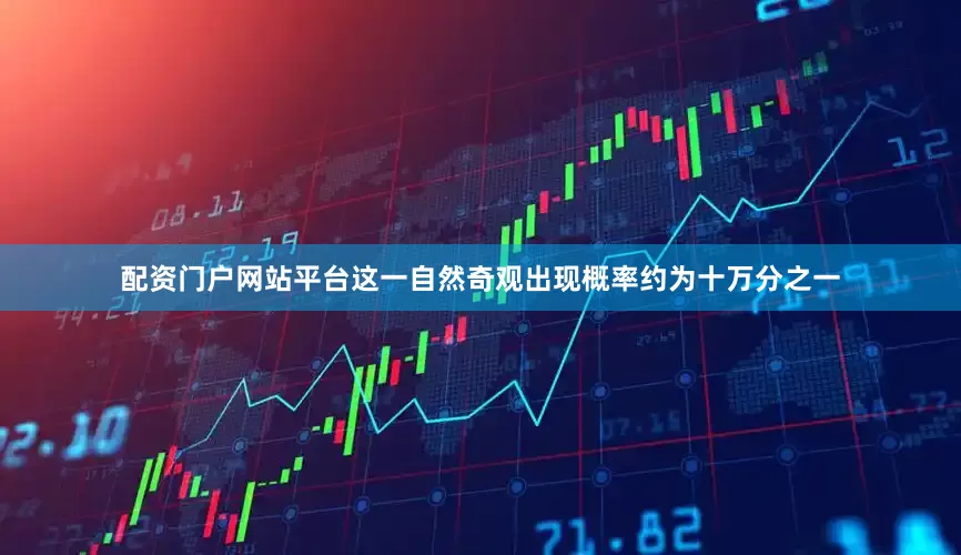 配资门户网站平台这一自然奇观出现概率约为十万分之一