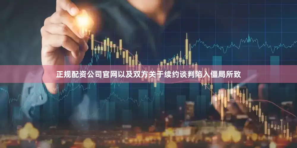 正规配资公司官网以及双方关于续约谈判陷入僵局所致